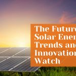 The Future of Solar Energy: Trends and Innovations to Watch